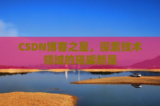 CSDN博客之星，探索技术领域的璀璨新星
